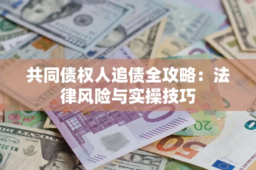 武汉共同债权人追债全攻略：法律风险与实操技巧