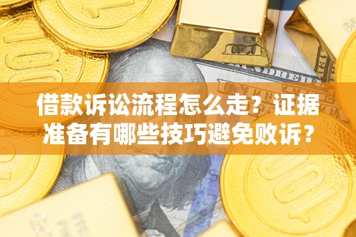 武汉借款诉讼流程怎么走？证据准备有哪些技巧避免败诉？