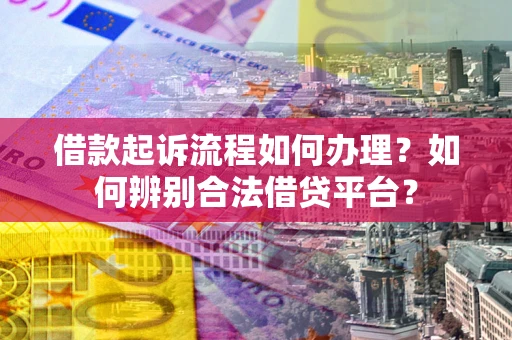 武汉借款起诉流程如何办理？如何辨别合法借贷平台？