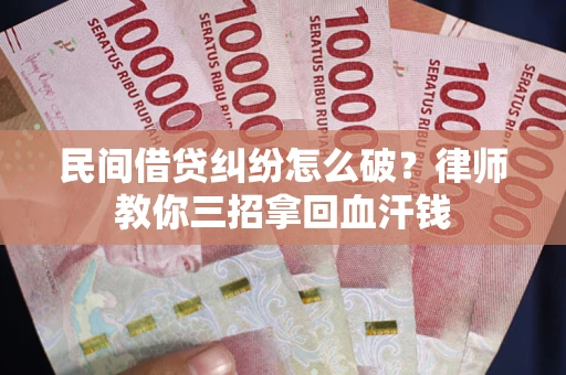 武汉民间借贷纠纷怎么破？律师教你三招拿回血汗钱