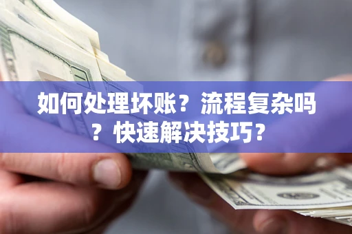 武汉如何处理坏账？流程复杂吗？快速解决技巧？