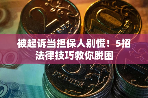 武汉被起诉当担保人别慌！5招法律技巧救你脱困