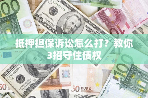 武汉抵押担保诉讼怎么打？教你3招守住债权