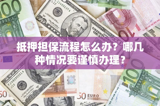 武汉抵押担保流程怎么办？哪几种情况要谨慎办理？
