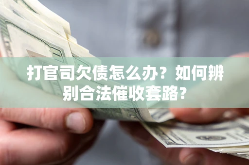 武汉打官司欠债怎么办？如何辨别合法催收套路？
