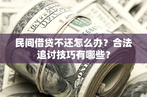 武汉民间借贷不还怎么办？合法追讨技巧有哪些？