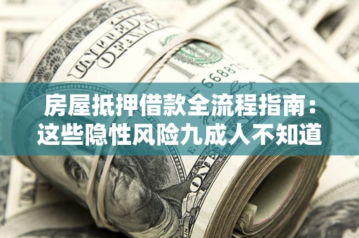 武汉房屋抵押借款全流程指南：这些隐性风险九成人不知道