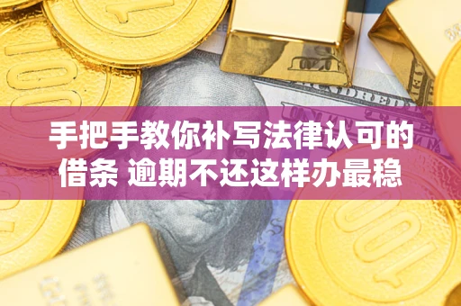 武汉手把手教你补写法律认可的借条 逾期不还这样办最稳妥