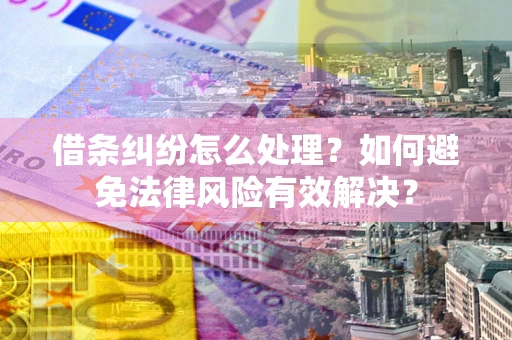 武汉借条纠纷怎么处理？如何避免法律风险有效解决？