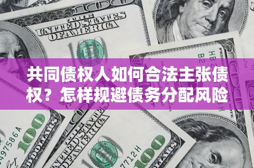 武汉共同债权人如何合法主张债权？怎样规避债务分配风险？