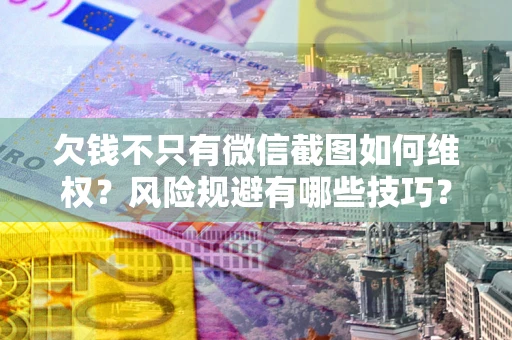武汉欠钱不只有微信截图如何维权？风险规避有哪些技巧？