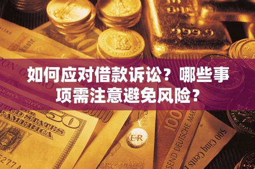 武汉如何应对借款诉讼？哪些事项需注意避免风险？