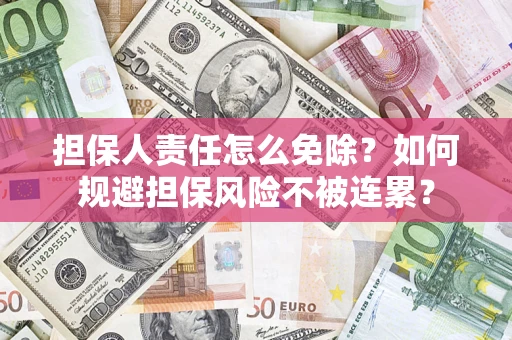 武汉担保人责任怎么免除？如何规避担保风险不被连累？