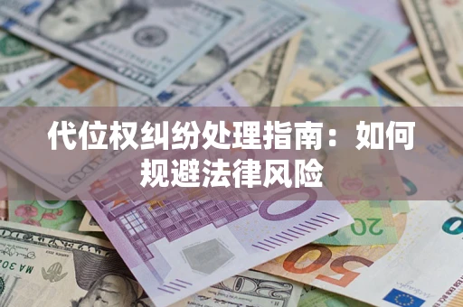 武汉代位权纠纷处理指南:如何规避法律风险 武汉代位权纠纷处理指南:如何规避法律风险