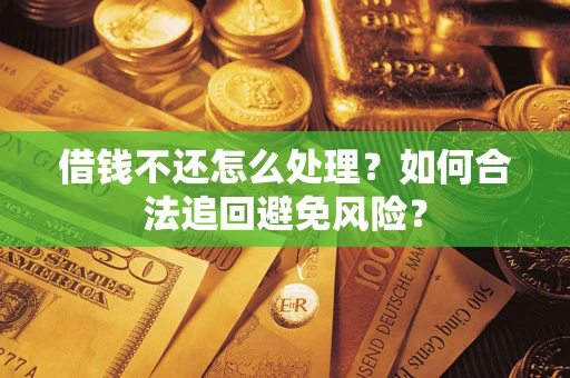 武汉借钱不还怎么处理？如何合法追回避免风险？