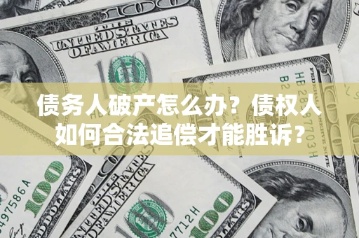 武汉债务人破产怎么办？债权人如何合法追偿才能胜诉？