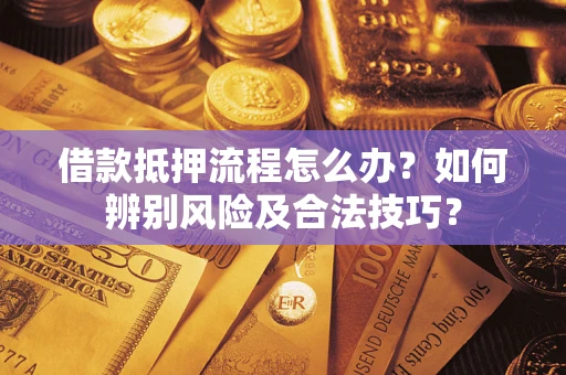 武汉借款抵押流程怎么办？如何辨别风险及合法技巧？