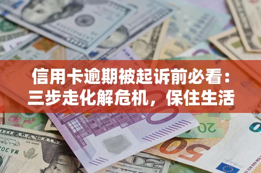 武汉信用卡逾期被起诉前必看：三步走化解危机，保住生活尊严