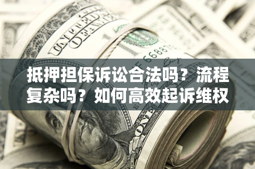 武汉抵押担保诉讼合法吗？流程复杂吗？如何高效起诉维权？