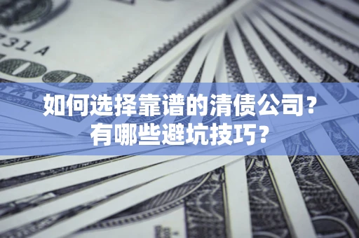 武汉如何选择靠谱的清债公司？有哪些避坑技巧？