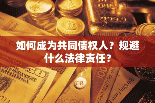 武汉如何成为共同债权人？规避什么法律责任？