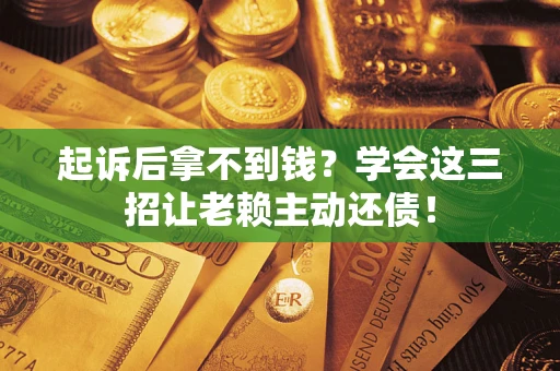武汉起诉后拿不到钱？学会这三招让老赖主动还债！