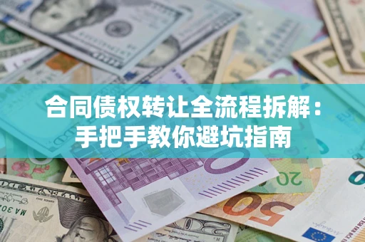 武汉合同债权转让全流程拆解：手把手教你避坑指南