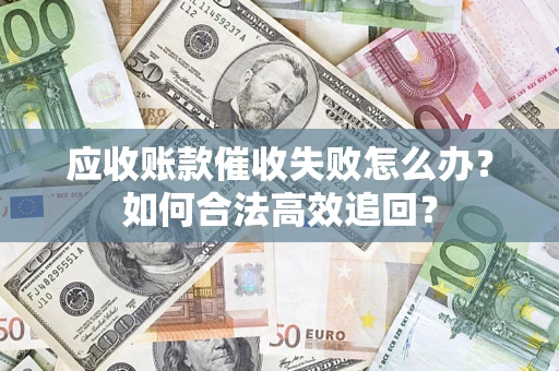 武汉应收账款催收失败怎么办？如何合法高效追回？
