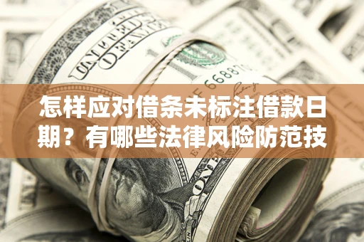 武汉怎样应对借条未标注借款日期？有哪些法律风险防范技巧？