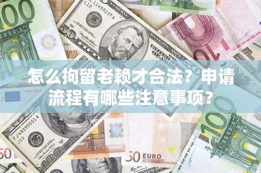 武汉怎么拘留老赖才合法？申请流程有哪些注意事项？