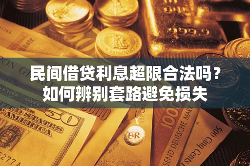 武汉民间借贷利息超限合法吗？如何辨别套路避免损失