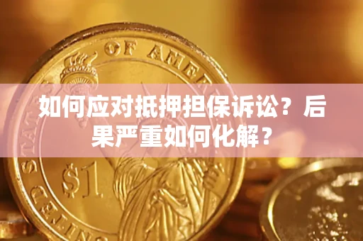 武汉如何应对抵押担保诉讼？后果严重如何化解？