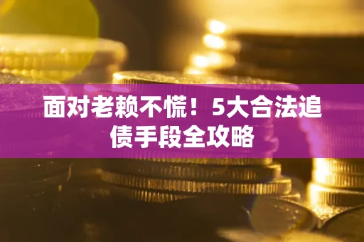 武汉面对老赖不慌！5大合法追债手段全攻略