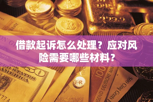 武汉借款起诉怎么处理？应对风险需要哪些材料？