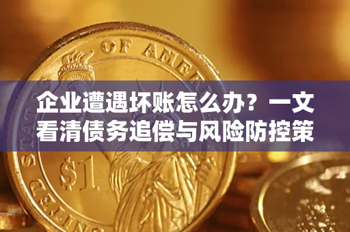 武汉企业遭遇坏账怎么办？一文看清债务追偿与风险防控策略
