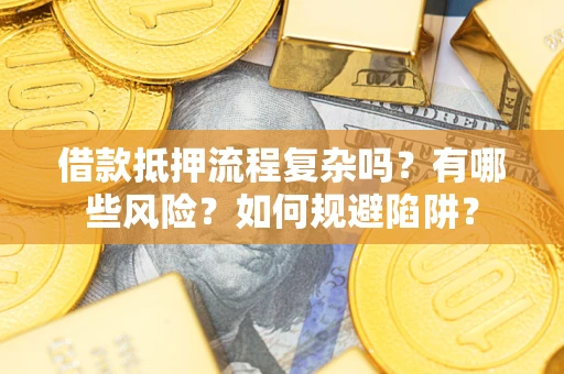 武汉借款抵押流程复杂吗？有哪些风险？如何规避陷阱？