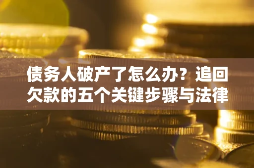 武汉债务人破产了怎么办？追回欠款的五个关键步骤与法律策略