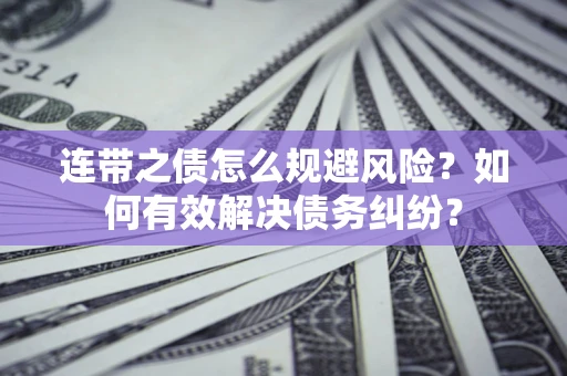 武汉连带之债怎么规避风险？如何有效解决债务纠纷？