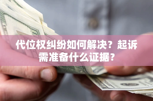 武汉代位权纠纷如何解决？起诉需准备什么证据？