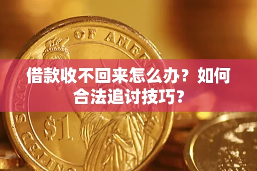 武汉借款收不回来怎么办？如何合法追讨技巧？