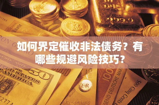 武汉如何界定催收非法债务？有哪些规避风险技巧？