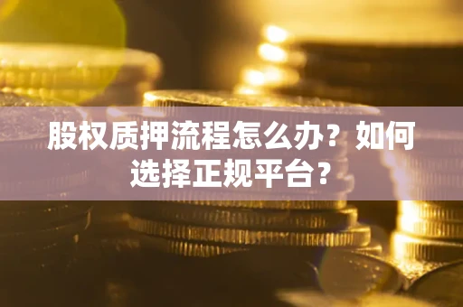 武汉股权质押流程怎么办？如何选择正规平台？