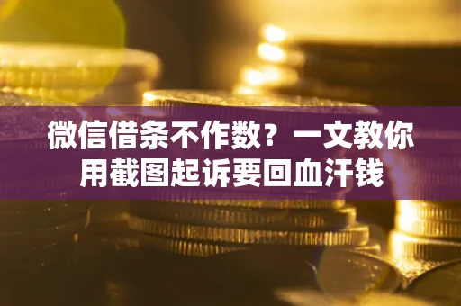 武汉微信借条不作数？一文教你用截图起诉要回血汗钱