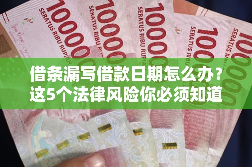 武汉借条漏写借款日期怎么办？这5个法律风险你必须知道