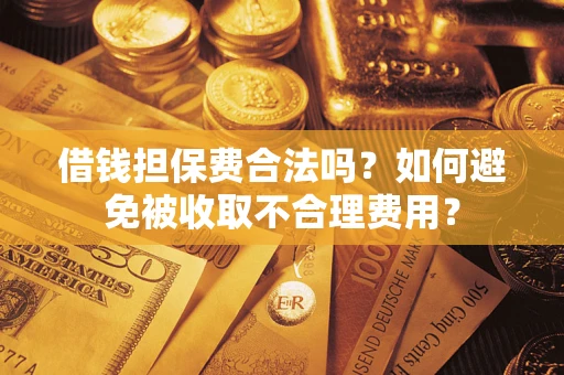 武汉借钱担保费合法吗？如何避免被收取不合理费用？
