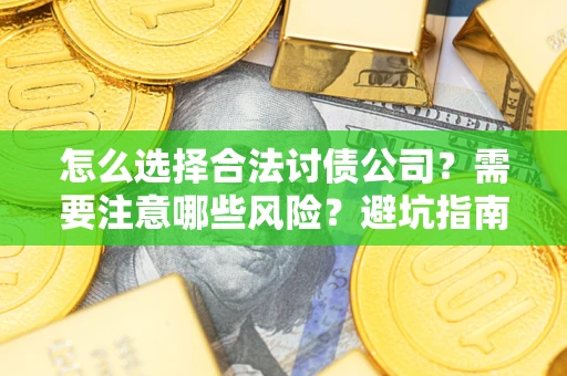 武汉怎么选择合法讨债公司？需要注意哪些风险？避坑指南来了！