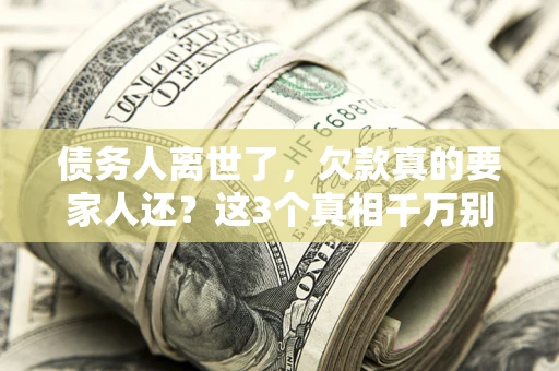 武汉债务人离世了，欠款真的要家人还？这3个真相千万别弄错