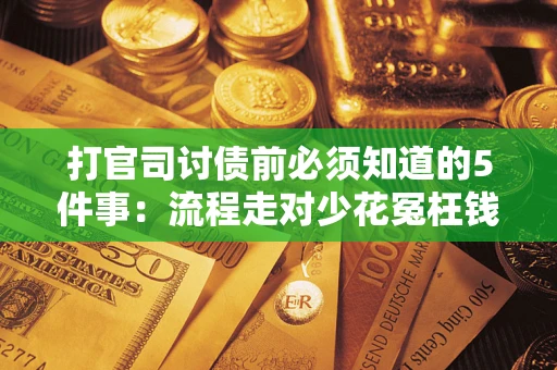 武汉打官司讨债前必须知道的5件事：流程走对少花冤枉钱