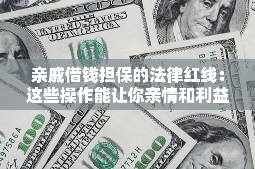 武汉亲戚借钱担保的法律红线：这些操作能让你亲情和利益两不误