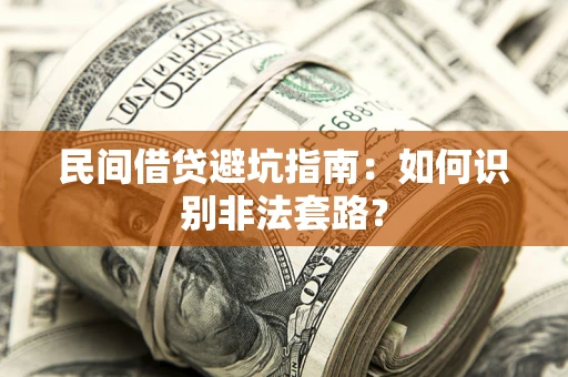 武汉民间借贷避坑指南：如何识别非法套路？